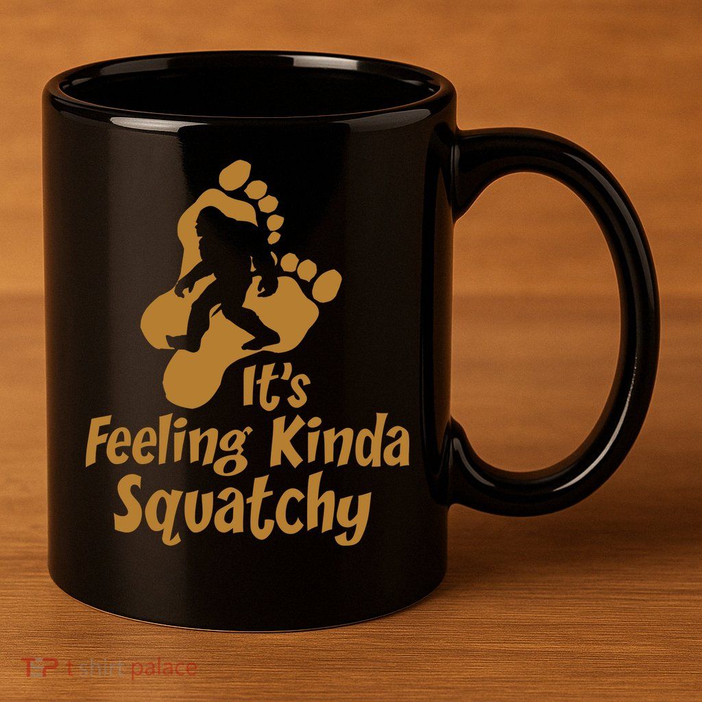 It's Feeling Kinda Squatchy 11oz C Handle Ceramic Mug