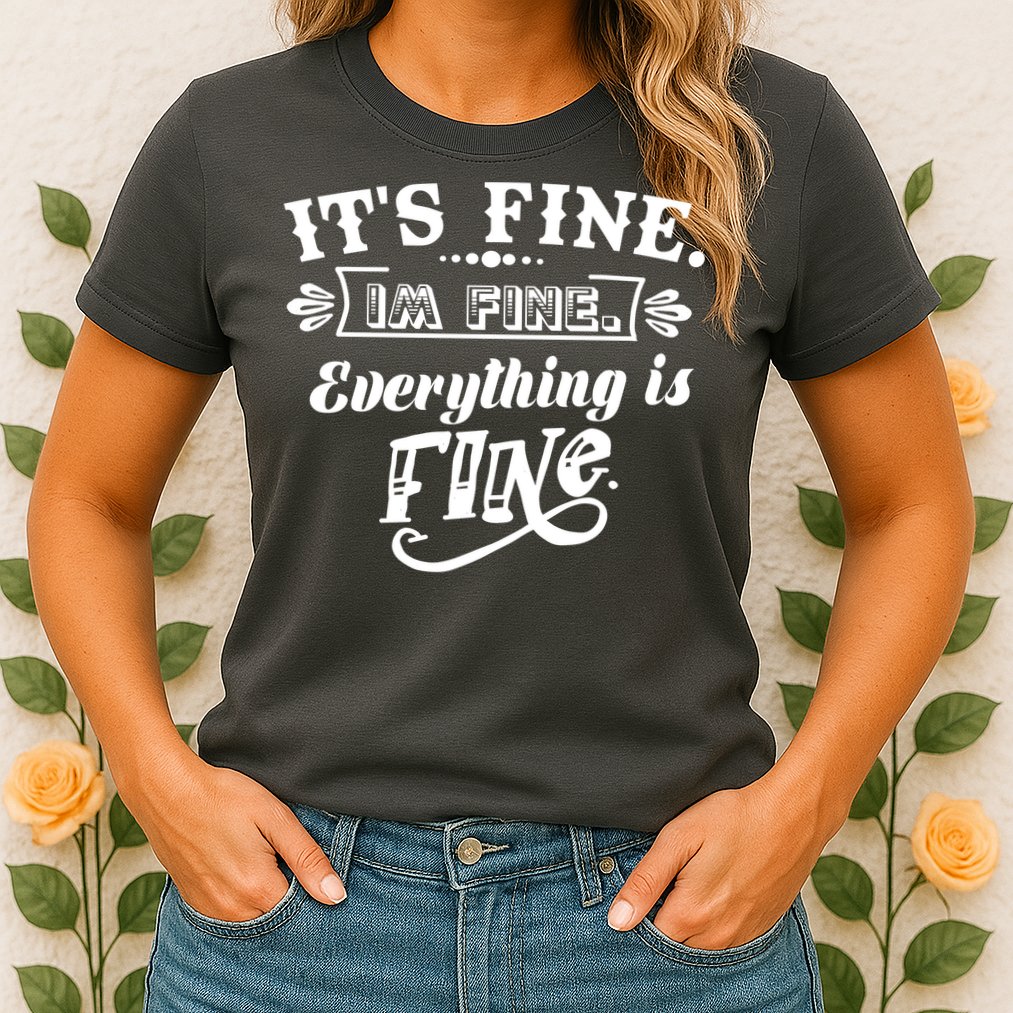 It's Fine I'm Fine Everything Is Fine Womens T-Shirt