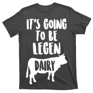 It's Going To Be Legen Dairy T-Shirt