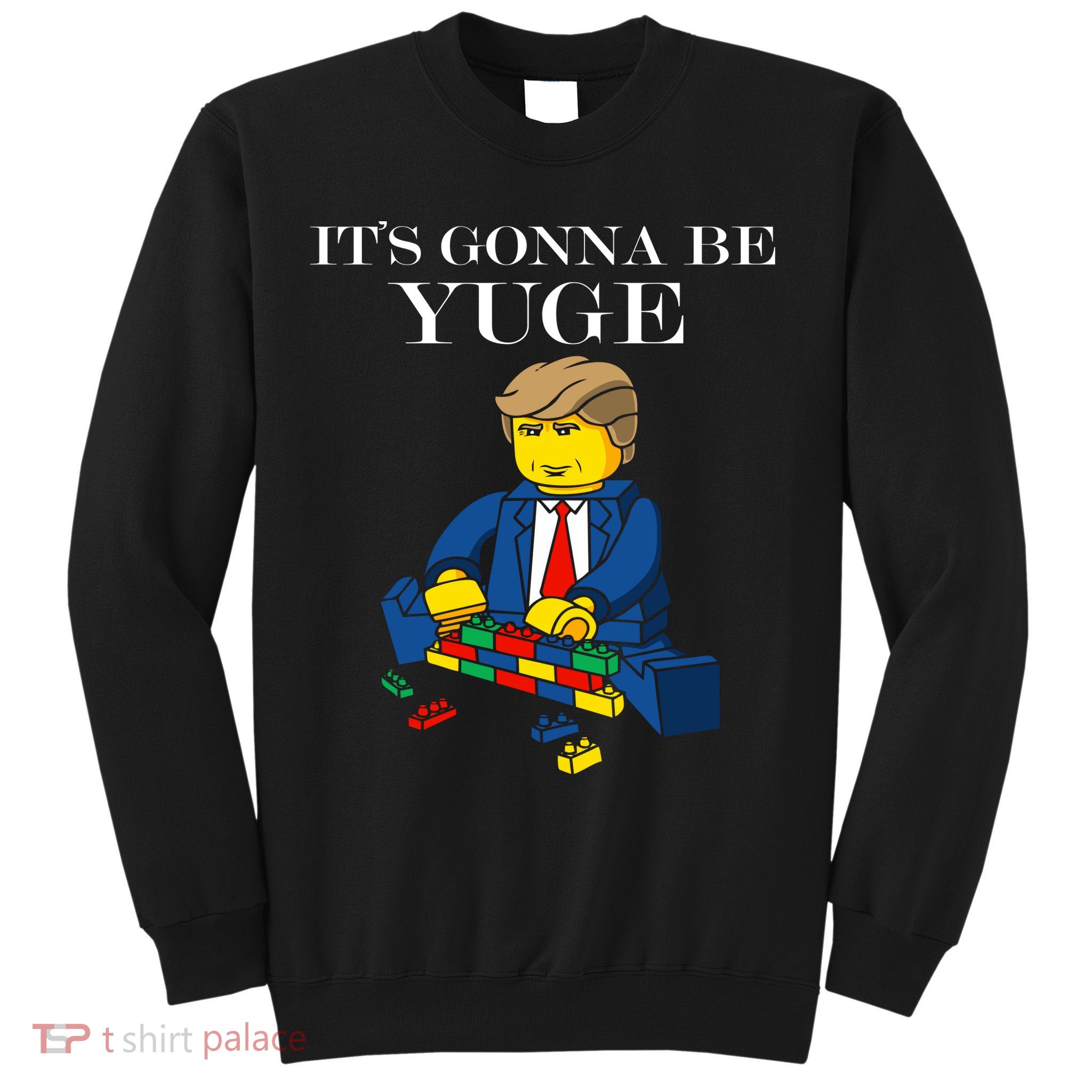 It's Going To Be YUGE - Trump Build a Wall Sweatshirt