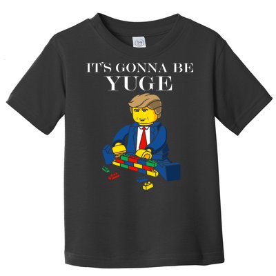 It's Going To Be YUGE - Trump Build a Wall Toddler T-Shirt