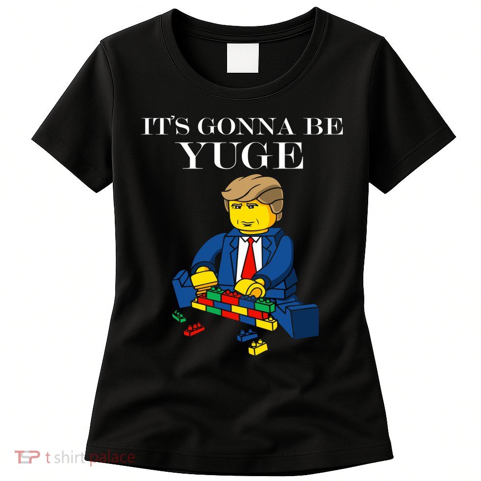 It's Going To Be YUGE - Trump Build a Wall Womens T-Shirt