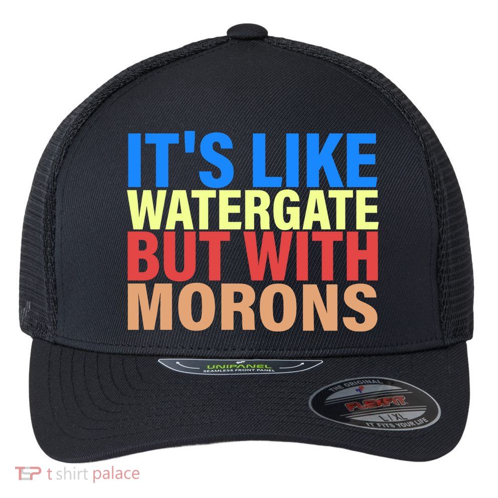 It's Like Watergate But With Morons Flexfit Unipanel Trucker Cap