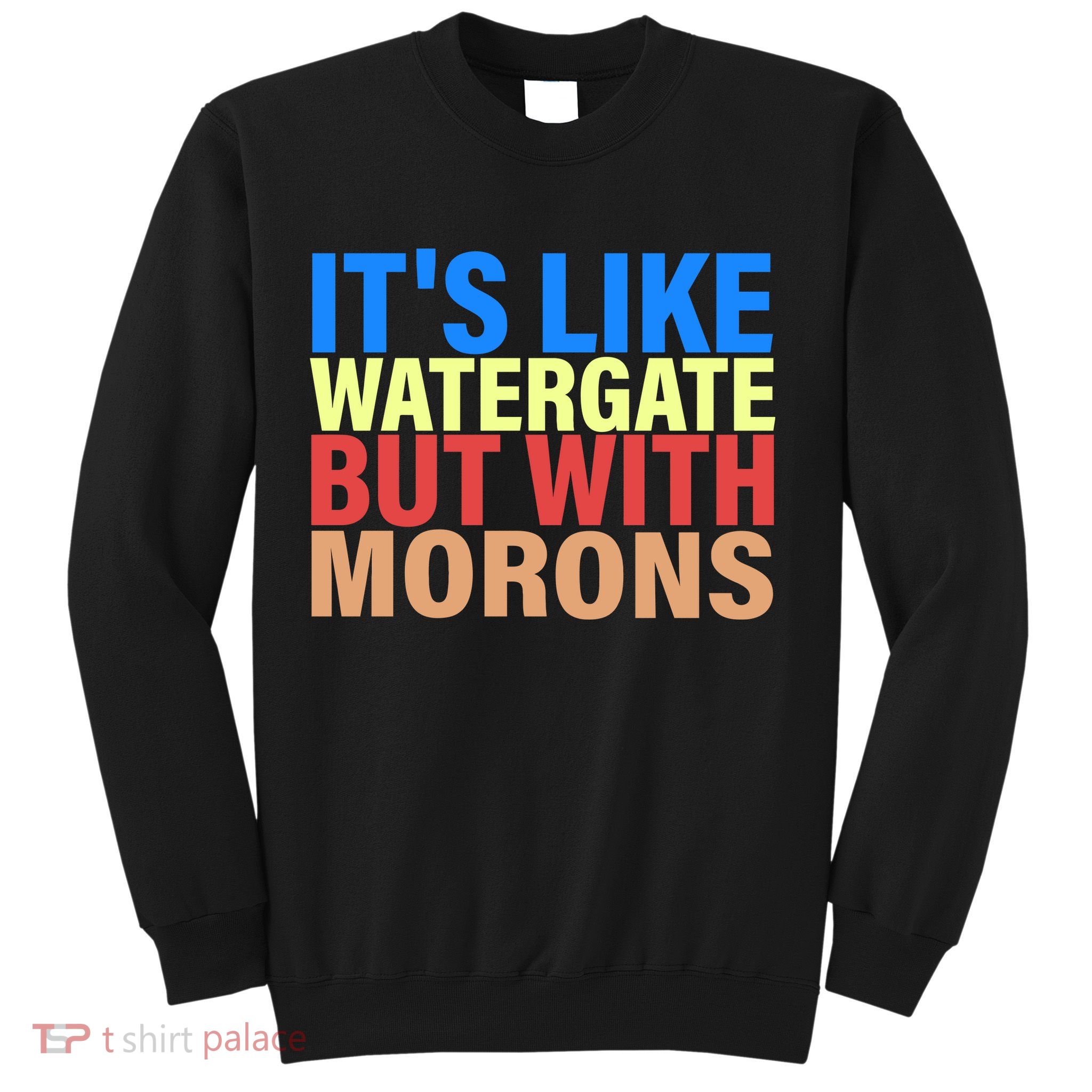 It's Like Watergate But With Morons Sweatshirt