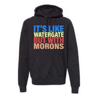 It's Like Watergate But With Morons Premium Hoodie