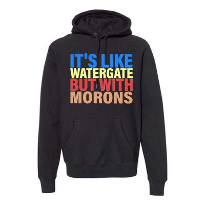 It's Like Watergate But With Morons Premium Hoodie