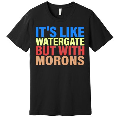 It's Like Watergate But With Morons Premium T-Shirt