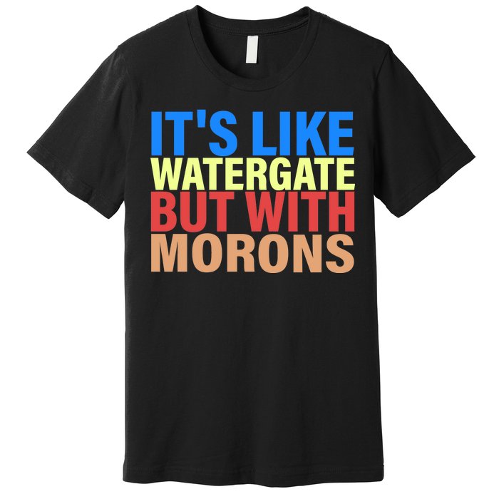 It's Like Watergate But With Morons Premium T-Shirt