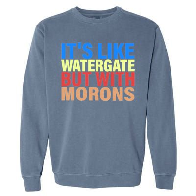 It's Like Watergate But With Morons Garment-Dyed Sweatshirt