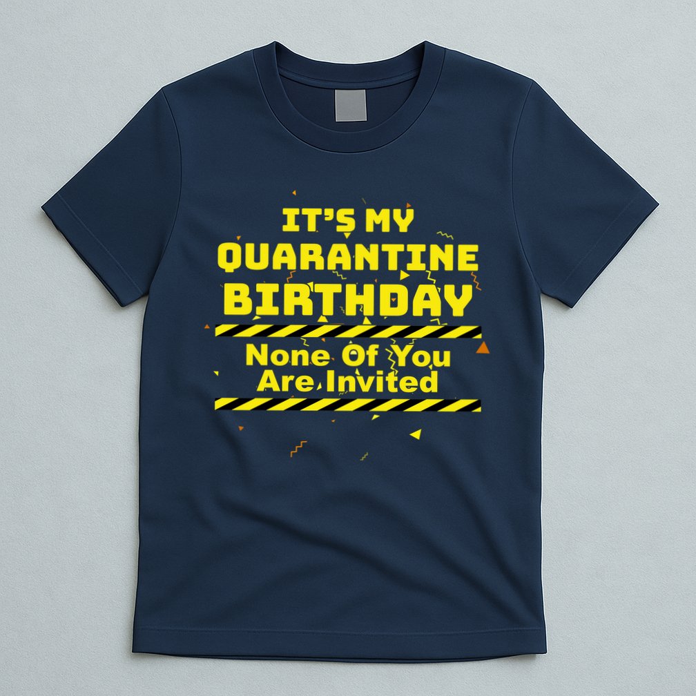 It's My Quarantine Birthday None Of You Are Invited T-Shirt