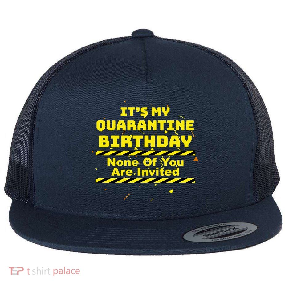 It's My Quarantine Birthday None Of You Are Invited Flatbill Hat