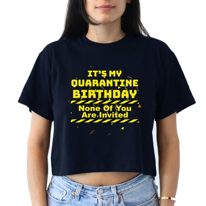 It's My Quarantine Birthday None Of You Are Invited Crop Top