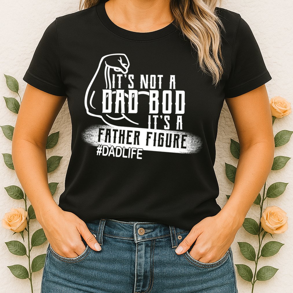 It's Not A Dad Bod Its A Father Figure Womens T-Shirt