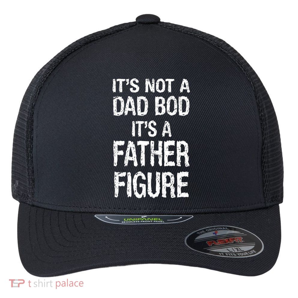 It's Not A Dad Bod Its A Father Figure Fathers Day Flexfit Unipanel Trucker Cap