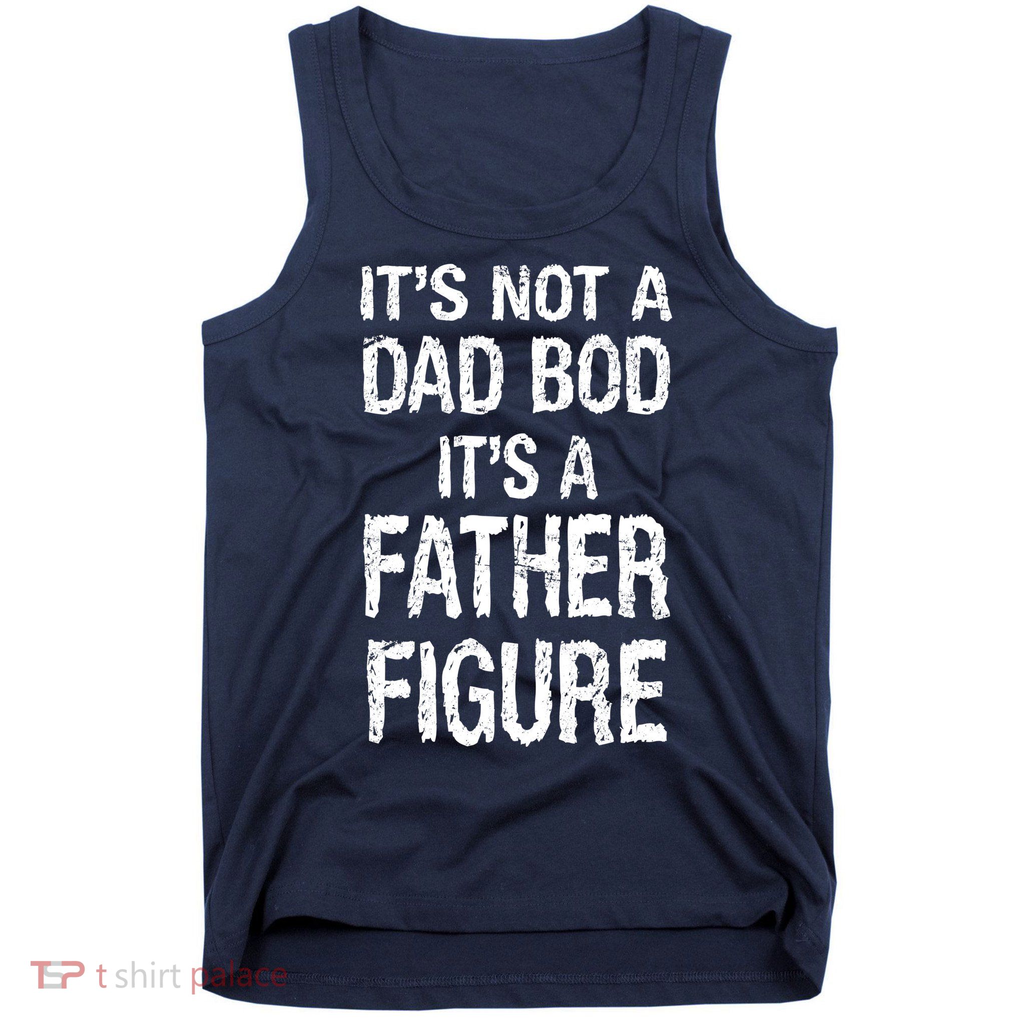 It's Not A Dad Bod Its A Father Figure Fathers Day Tank Top