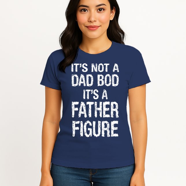 It's Not A Dad Bod Its A Father Figure Fathers Day Womens T-Shirt