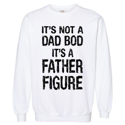 It's Not A Dad Bod Its A Father Figure Fathers Day Garment-Dyed Sweatshirt