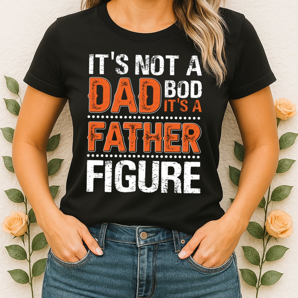 It's Not A Dad Bod It's A Father Figure Funny Womens T-Shirt