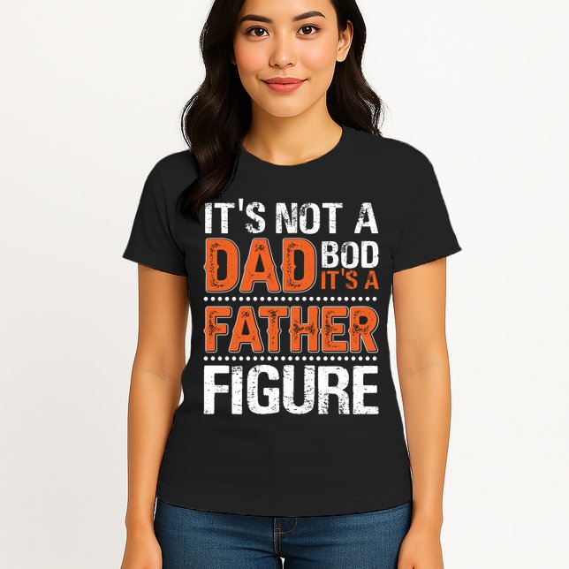 It's Not A Dad Bod It's A Father Figure Funny Womens T-Shirt