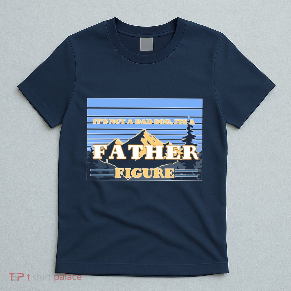 It's Not A Dad Bod Its A Father Figure Mountains T-Shirt
