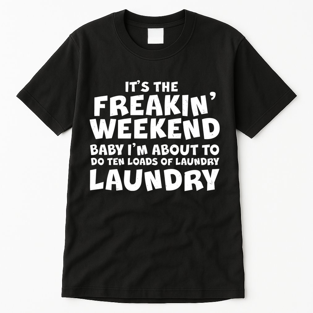 It's The Freakin Weekend Ten Loads Of Laundry Tall T-Shirt