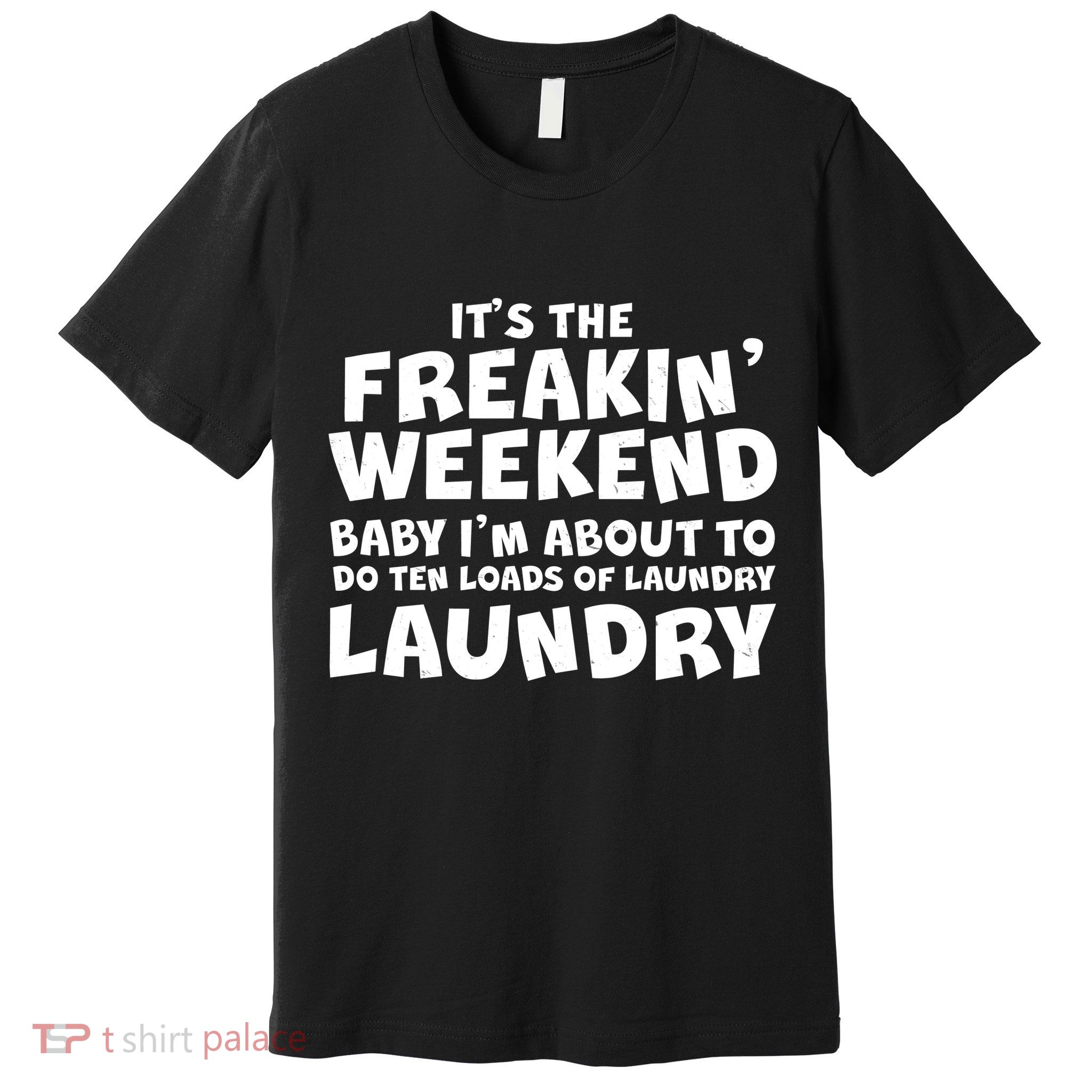 It's The Freakin Weekend Ten Loads Of Laundry Premium T-Shirt