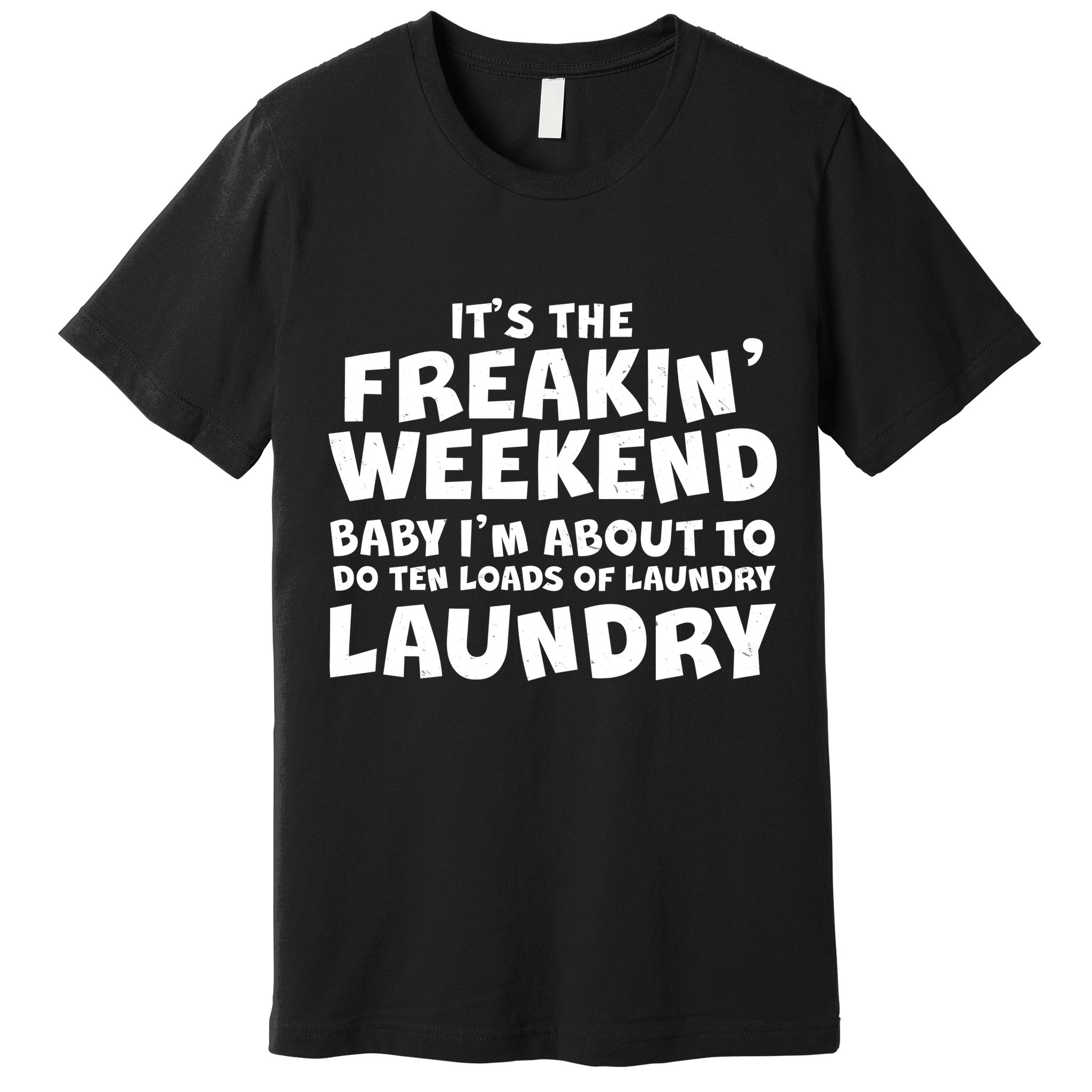 It's The Freakin Weekend Ten Loads Of Laundry Premium T-Shirt