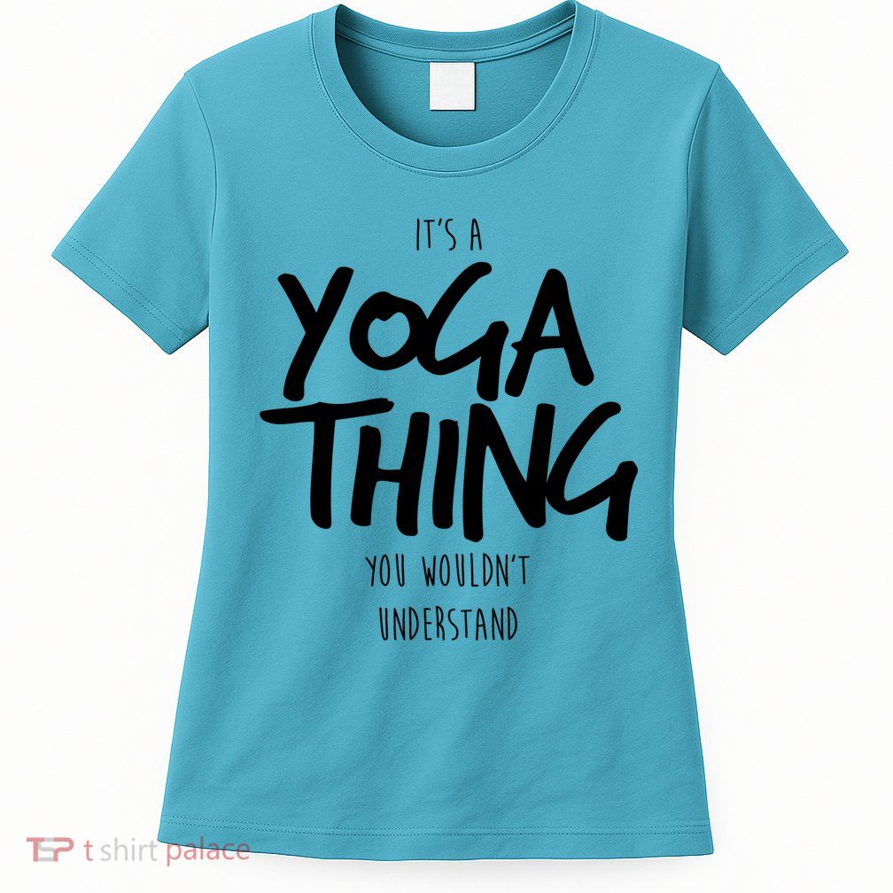 It's Yoga Thing You Wouldn't Understand Womens T-Shirt
