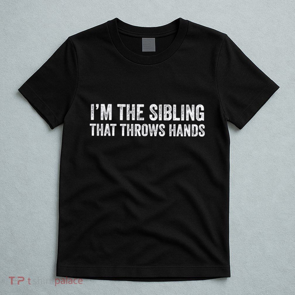 I’M The Sibling That Throws Hands T-Shirt