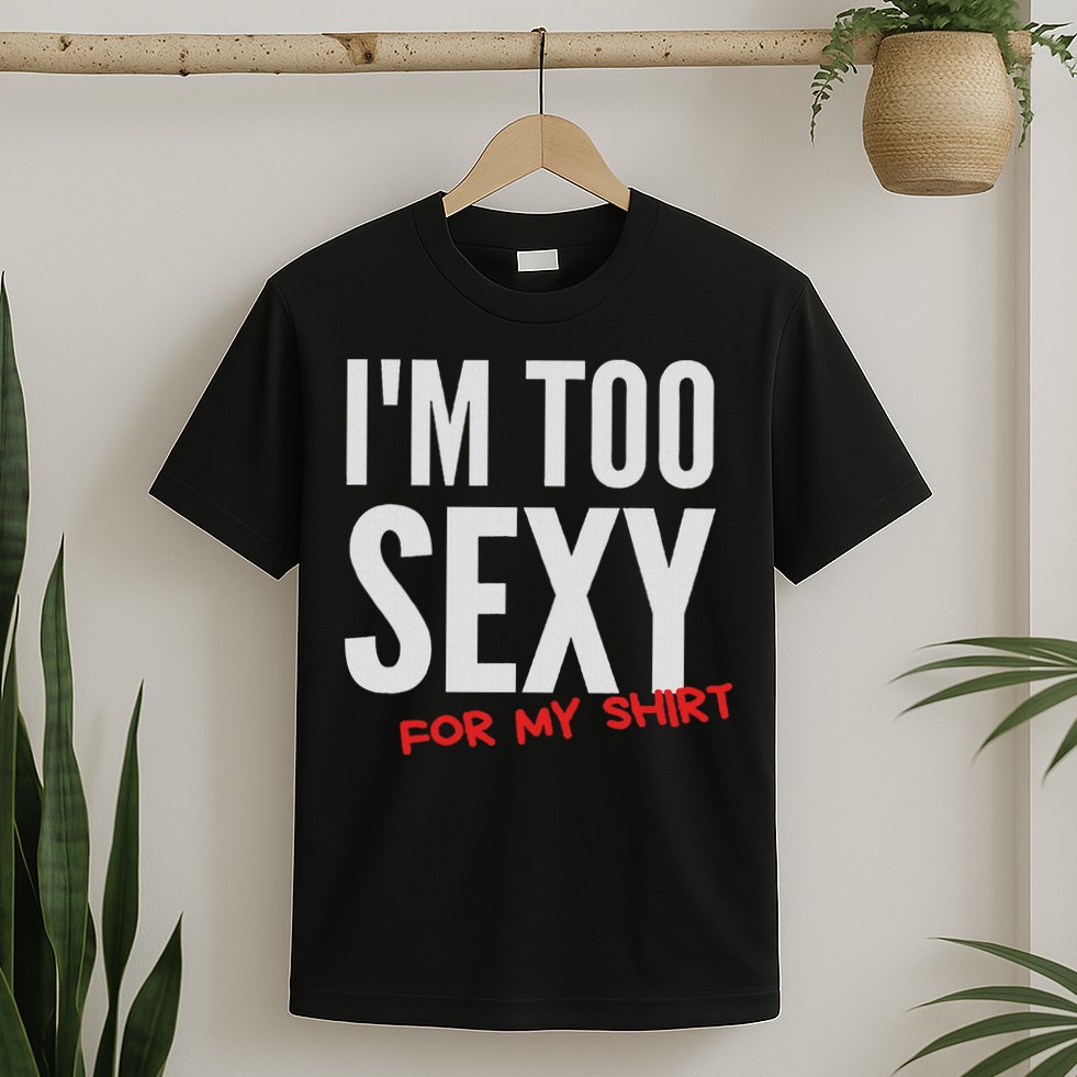I'm Too Sexy For My Funny For And Women T-Shirt