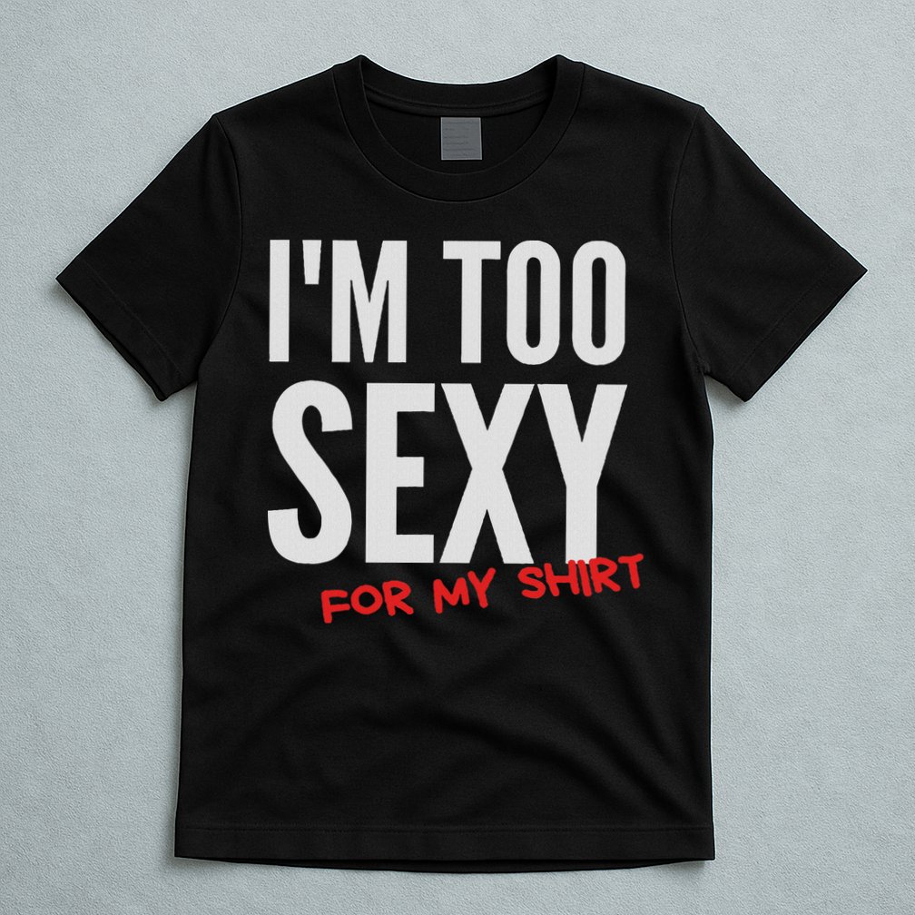 I'm Too Sexy For My Funny For And Women T-Shirt