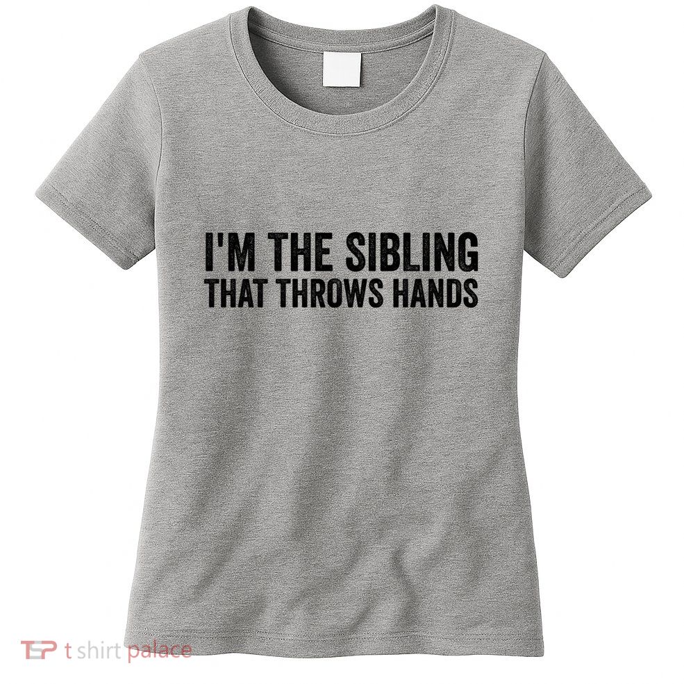 IM The Sibling That Throws Hands Womens T-Shirt