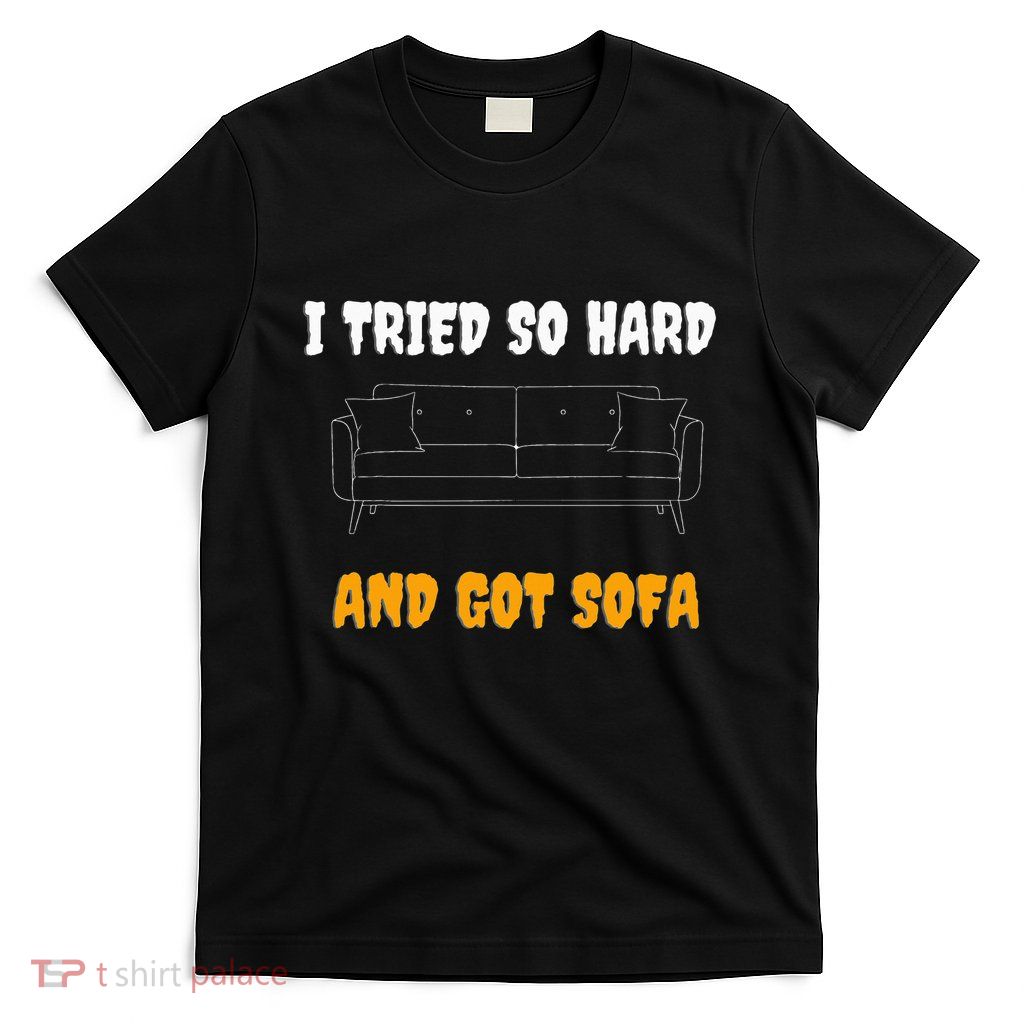 i tried so hard AND GOT SOFA T-Shirt