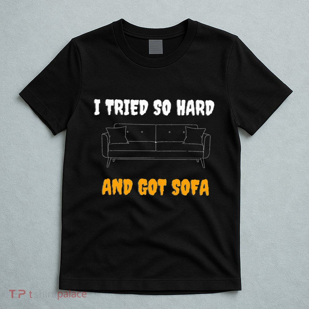 i tried so hard AND GOT SOFA T-Shirt