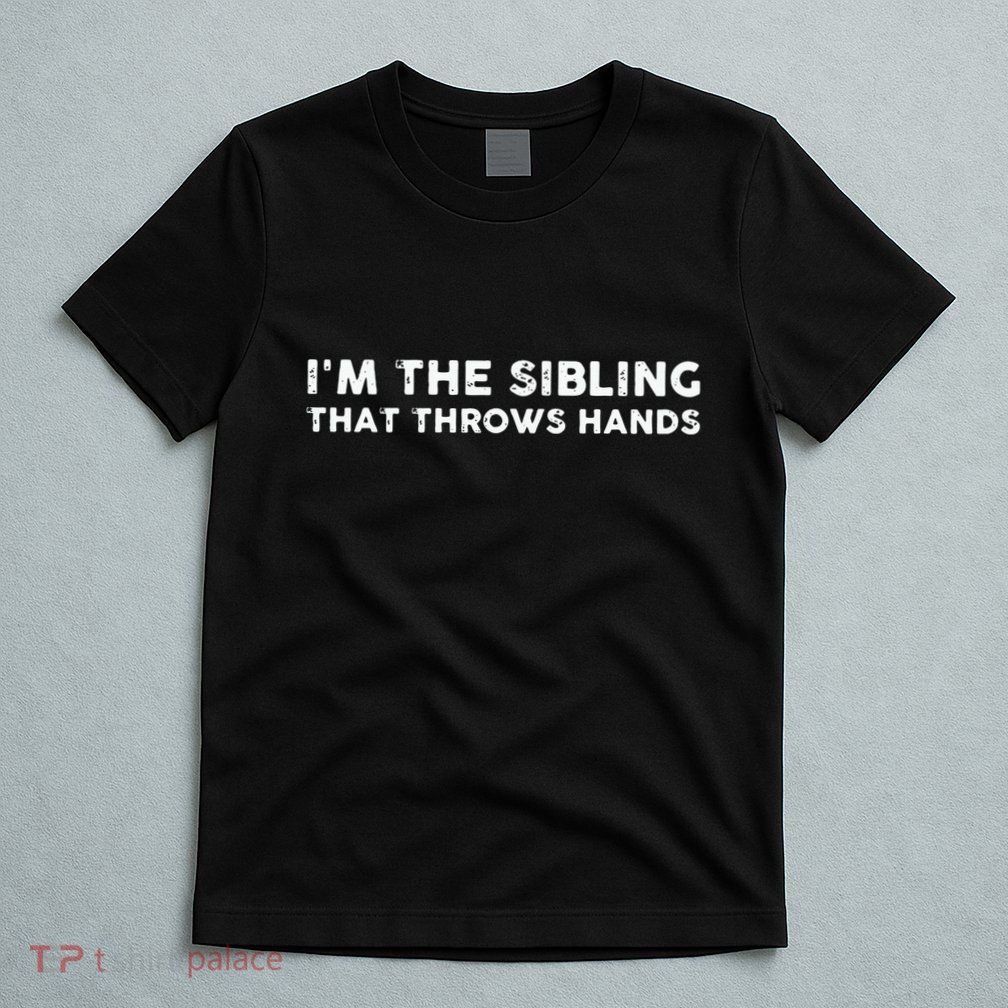 I'm The Sibling That Throws Hands T-Shirt