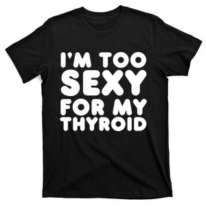 IM Too Sexy For My Thyroid T-Shirt