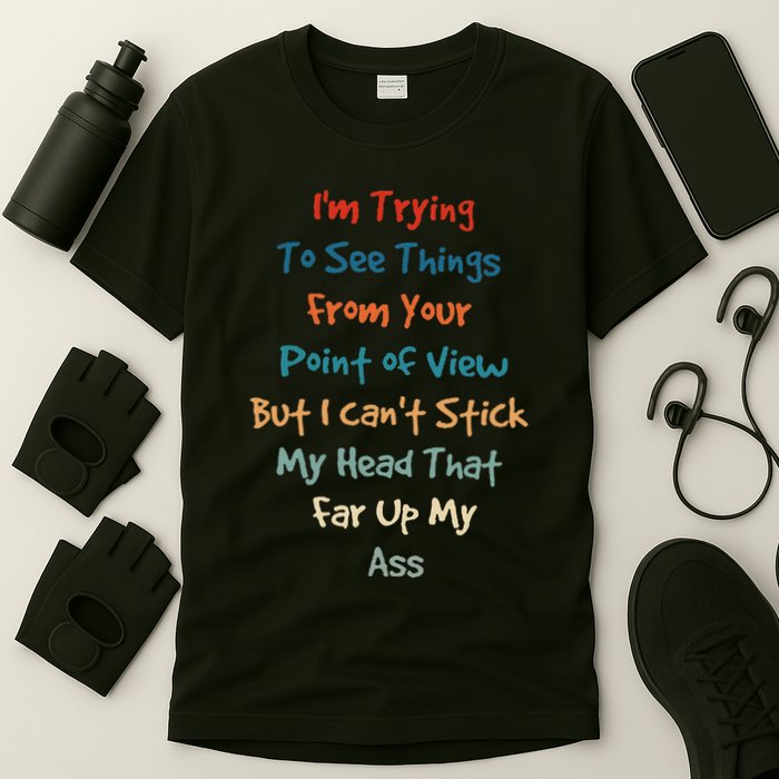IM Trying To See Things From Your Point Of View But I CanT T-Shirt