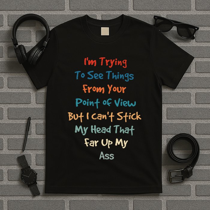 IM Trying To See Things From Your Point Of View But I CanT T-Shirt