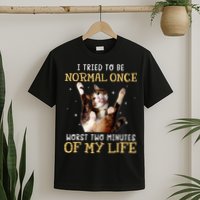 I Tried To Be Normal Once Worst Two Minutes Of My Life T-Shirt