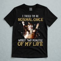I Tried To Be Normal Once Worst Two Minutes Of My Life T-Shirt
