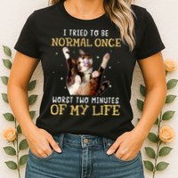 I Tried To Be Normal Once Worst Two Minutes Of My Life Womens T-Shirt