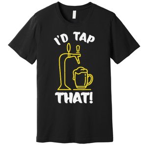 I'D TAP THAT Beer Fest Funny Beer Drinking Beer Lover Premium T-Shirt