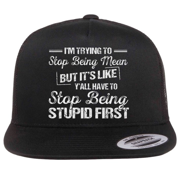 I'm Trying To Stop Being Mean But It's Like Y'all Have To Flat Bill Trucker Hat