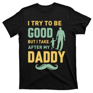 I Try To Be Good But I Take After My Daddy T-Shirt