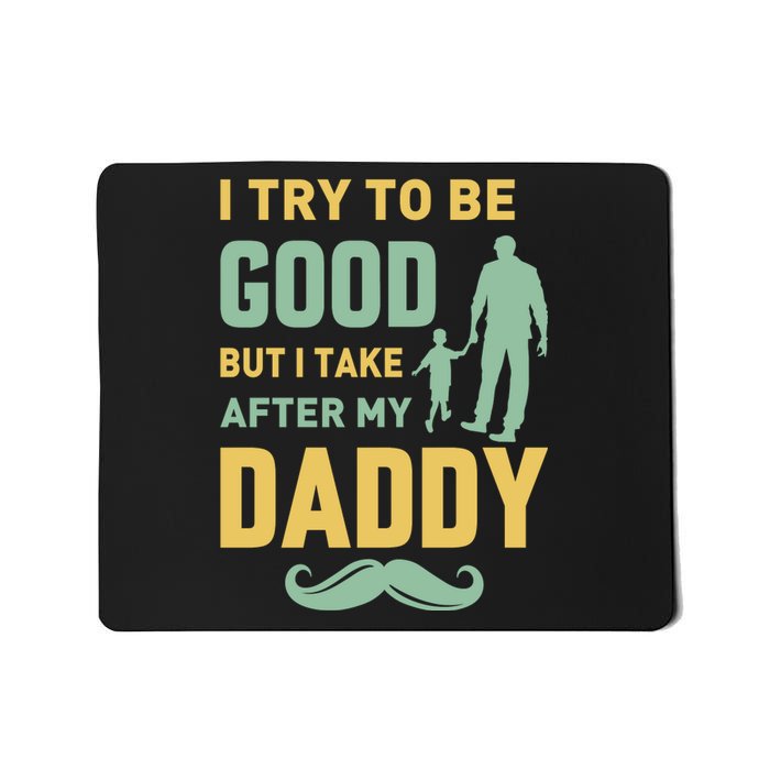 I Try To Be Good But I Take After My Daddy Mousepad