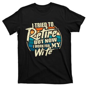 I Tried To Retire But Now I Work For My Wife T-Shirt