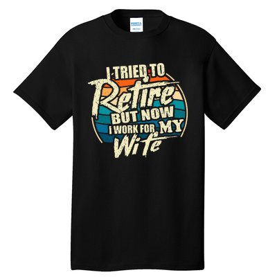 I Tried To Retire But Now I Work For My Wife Tall T-Shirt