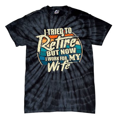 I Tried To Retire But Now I Work For My Wife Tie-Dye T-Shirt