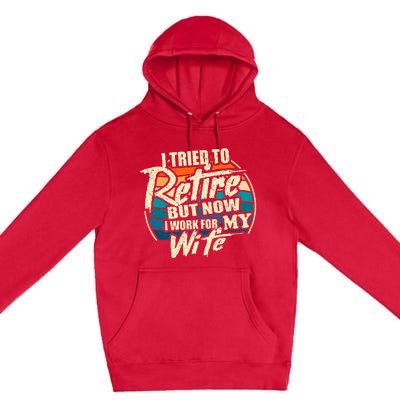 I Tried To Retire But Now I Work For My Wife Premium Pullover Hoodie