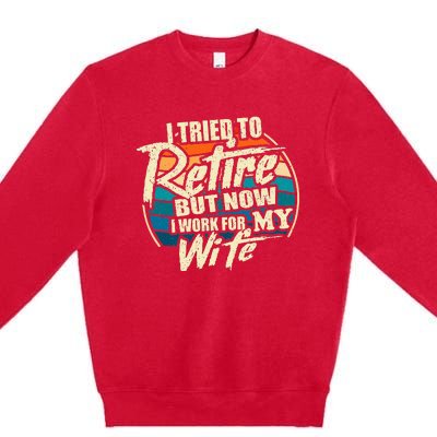 I Tried To Retire But Now I Work For My Wife Premium Crewneck Sweatshirt